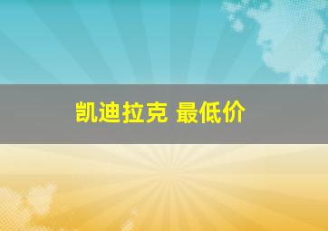 凯迪拉克 最低价